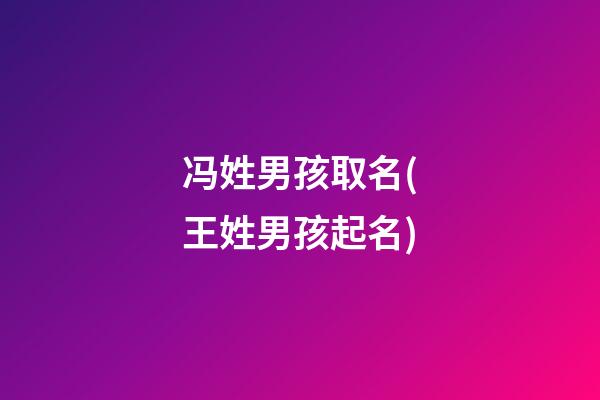 冯姓男孩取名(王姓男孩起名)
