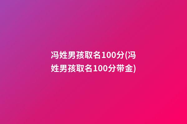 冯姓男孩取名100分(冯姓男孩取名100分带金)