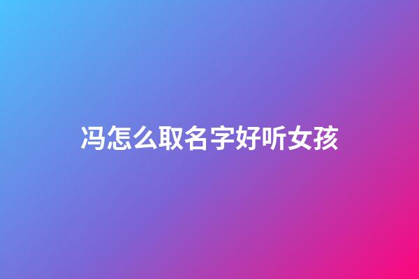 冯怎么取名字好听女孩(冯取名)-第1张-女孩起名-玄机派