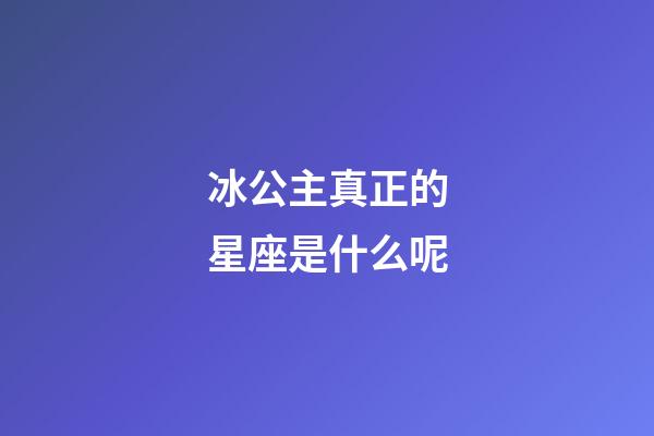 冰公主真正的星座是什么呢-第1张-星座运势-玄机派