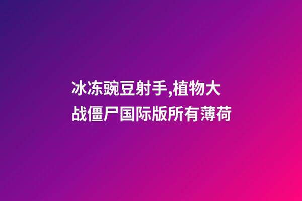 冰冻豌豆射手,植物大战僵尸国际版所有薄荷-第1张-观点-玄机派