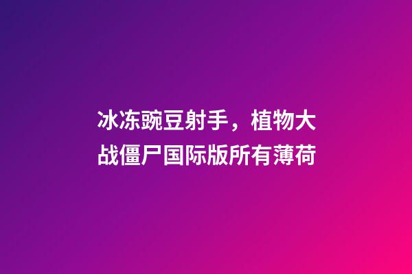 冰冻豌豆射手，植物大战僵尸国际版所有薄荷-第1张-观点-玄机派