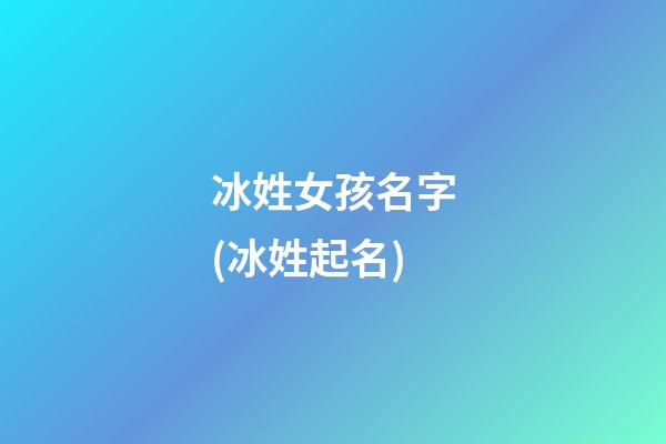 冰姓女孩名字(冰姓起名)