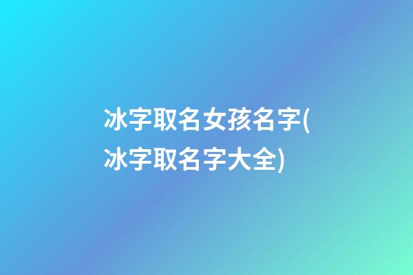 冰字取名女孩名字(冰字取名字大全)