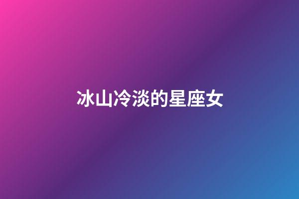 冰山冷淡的星座女-第1张-星座运势-玄机派