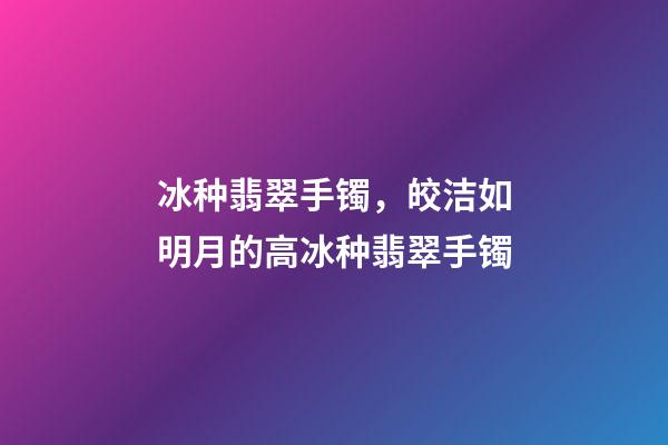 冰种翡翠手镯，皎洁如明月的高冰种翡翠手镯-第1张-观点-玄机派