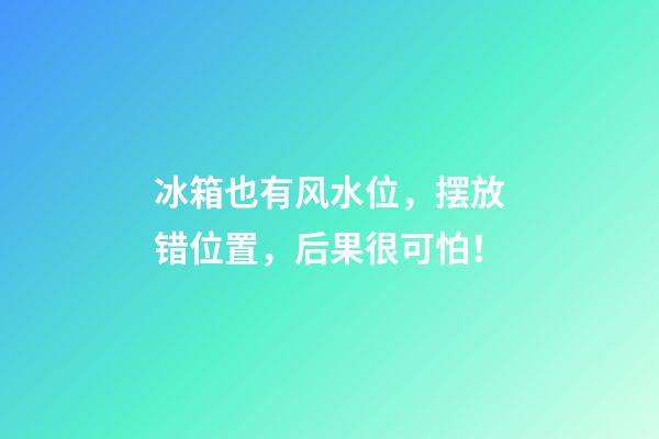 冰箱也有风水位，摆放错位置，后果很可怕！