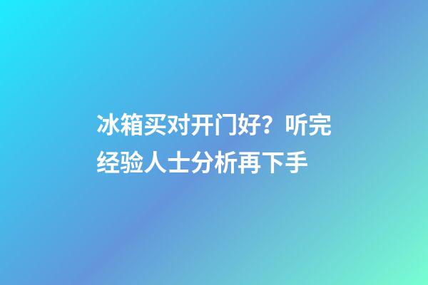 冰箱买对开门好？听完经验人士分析再下手