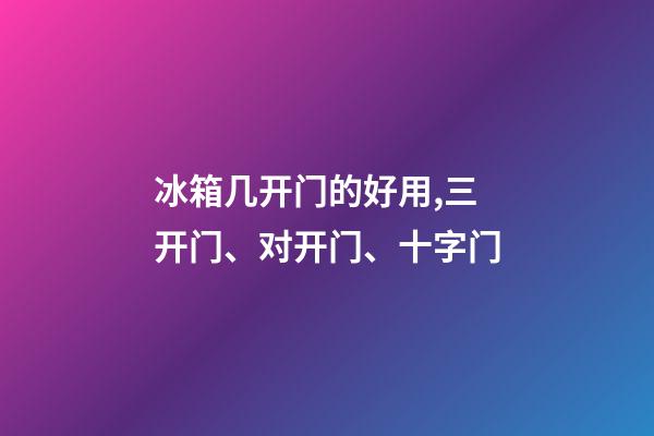 冰箱几开门的好用,三开门、对开门、十字门-第1张-观点-玄机派