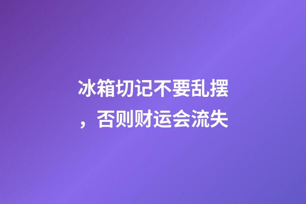 冰箱切记不要乱摆，否则财运会流失