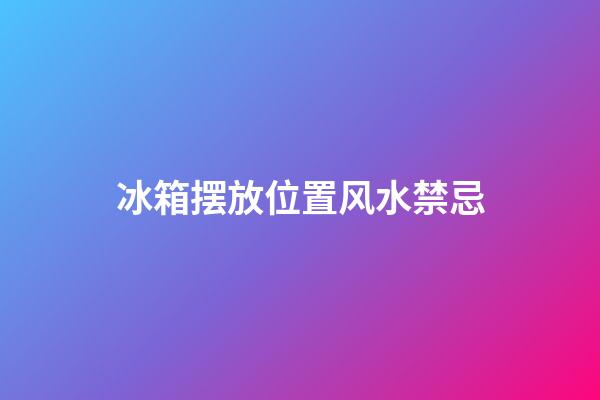 冰箱摆放位置风水禁忌