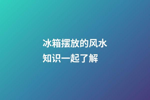 冰箱摆放的风水知识一起了解