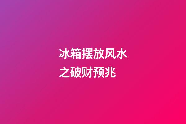 冰箱摆放风水之破财预兆