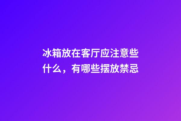冰箱放在客厅应注意些什么，有哪些摆放禁忌