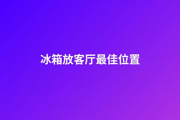 冰箱放客厅最佳位置