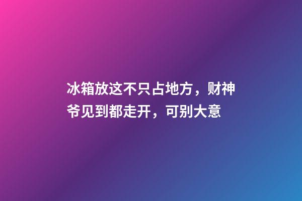 冰箱放这不只占地方，财神爷见到都走开，可别大意