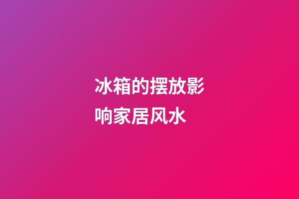 冰箱的摆放影响家居风水