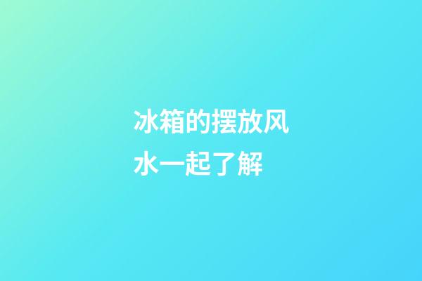 冰箱的摆放风水一起了解