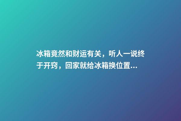 冰箱竟然和财运有关，听人一说终于开窍，回家就给冰箱换位置！