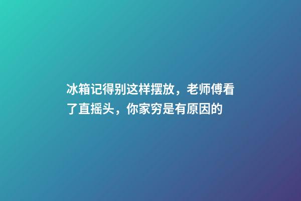 冰箱记得别这样摆放，老师傅看了直摇头，你家穷是有原因的