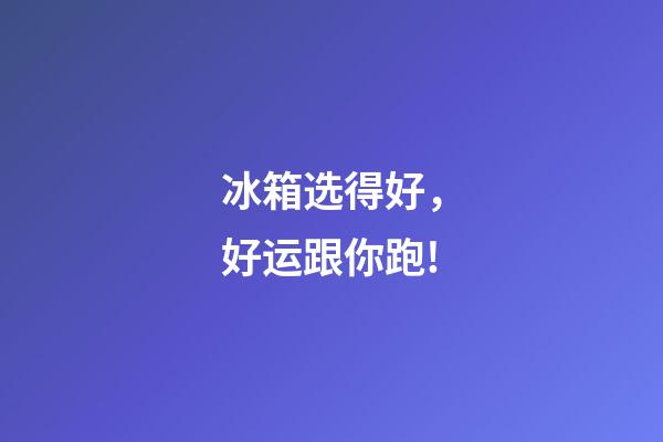冰箱选得好，好运跟你跑!