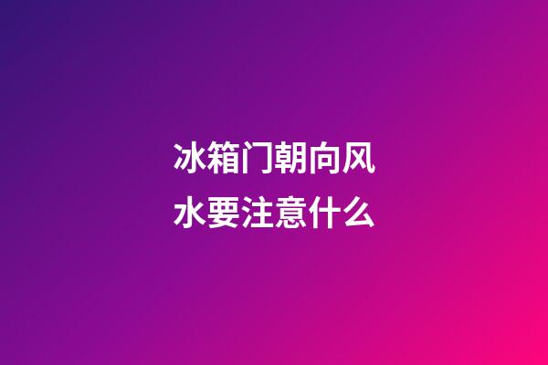 冰箱门朝向风水要注意什么