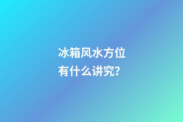 冰箱风水方位有什么讲究？