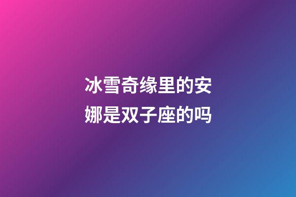 冰雪奇缘里的安娜是双子座的吗-第1张-星座运势-玄机派