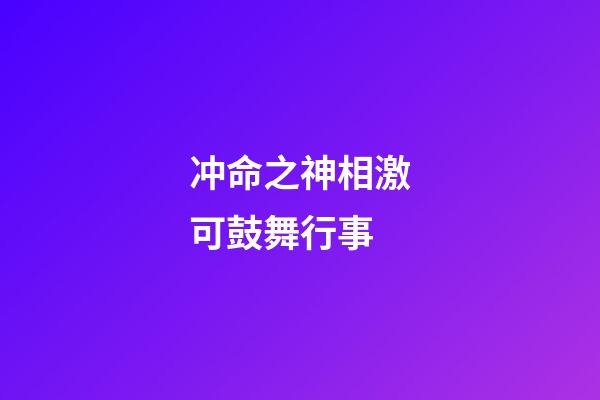 冲命之神相激可鼓舞行事