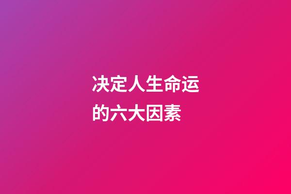 决定人生命运的六大因素