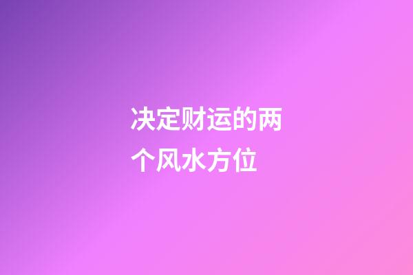 决定财运的两个风水方位