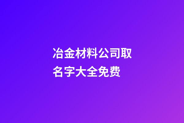 冶金材料公司取名字大全免费-第1张-公司起名-玄机派