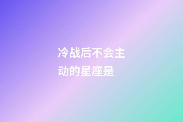 冷战后不会主动的星座是
