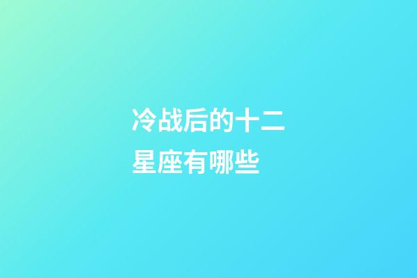 冷战后的十二星座有哪些-第1张-星座运势-玄机派