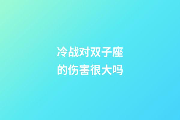 冷战对双子座的伤害很大吗-第1张-星座运势-玄机派