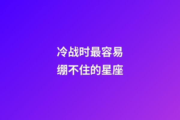 冷战时最容易绷不住的星座-第1张-星座运势-玄机派