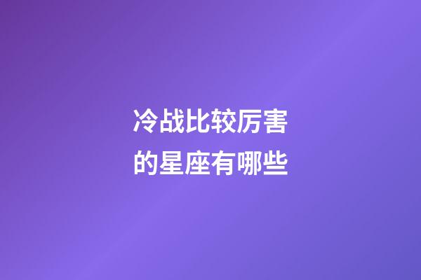 冷战比较厉害的星座有哪些-第1张-星座运势-玄机派