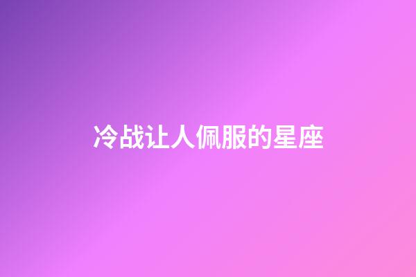 冷战让人佩服的星座-第1张-星座运势-玄机派