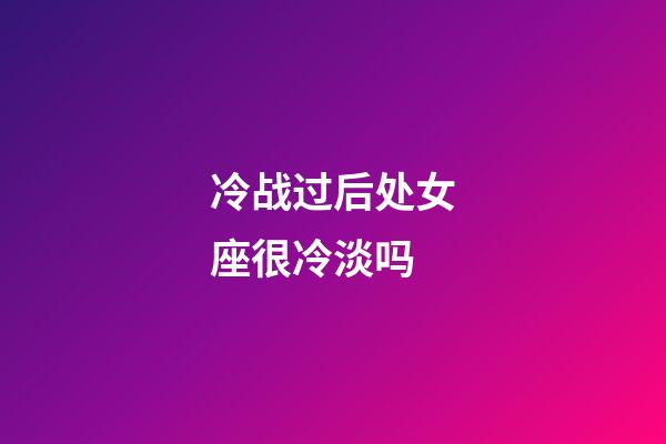 冷战过后处女座很冷淡吗-第1张-星座运势-玄机派