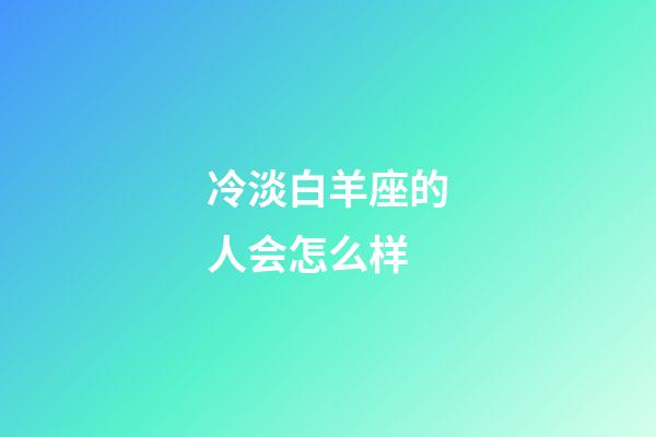 冷淡白羊座的人会怎么样-第1张-星座运势-玄机派