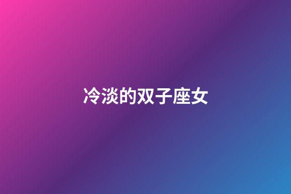 冷淡的双子座女-第1张-星座运势-玄机派