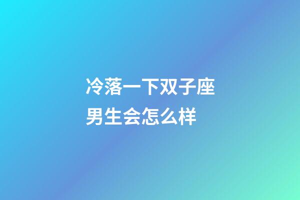 冷落一下双子座男生会怎么样-第1张-星座运势-玄机派