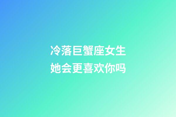 冷落巨蟹座女生她会更喜欢你吗-第1张-星座运势-玄机派