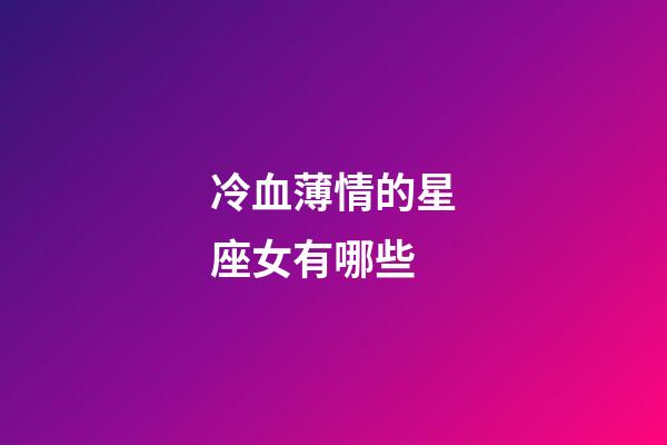 冷血薄情的星座女有哪些-第1张-星座运势-玄机派
