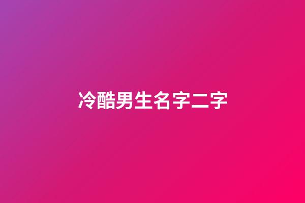 冷酷男生名字二字(好听冷酷的男二字名字大全)-第1张-男孩起名-玄机派