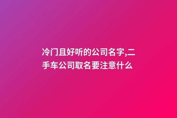 冷门且好听的公司名字,二手车公司取名要注意什么-第1张-公司起名-玄机派