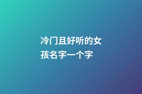 冷门且好听的女孩名字一个字(好听的女生一个字)-第1张-女孩起名-玄机派