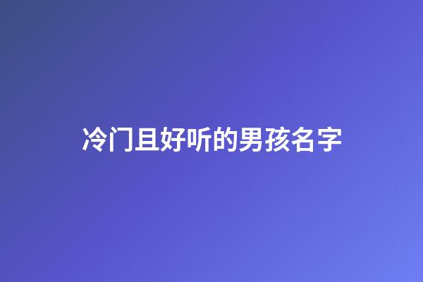 冷门且好听的男孩名字(冷门且好听的男孩姓氏)-第1张-男孩起名-玄机派