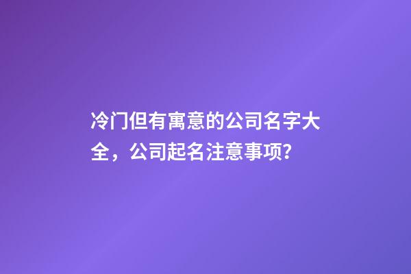 冷门但有寓意的公司名字大全，公司起名注意事项？-第1张-公司起名-玄机派