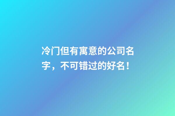 冷门但有寓意的公司名字，不可错过的好名！-第1张-公司起名-玄机派